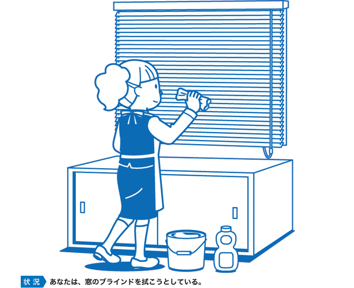 あなたは、窓のブラインドを拭こうとしている。