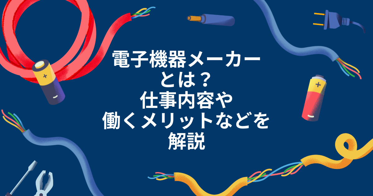 電子機器メーカーとは？仕事内容や働くメリットなどを解説