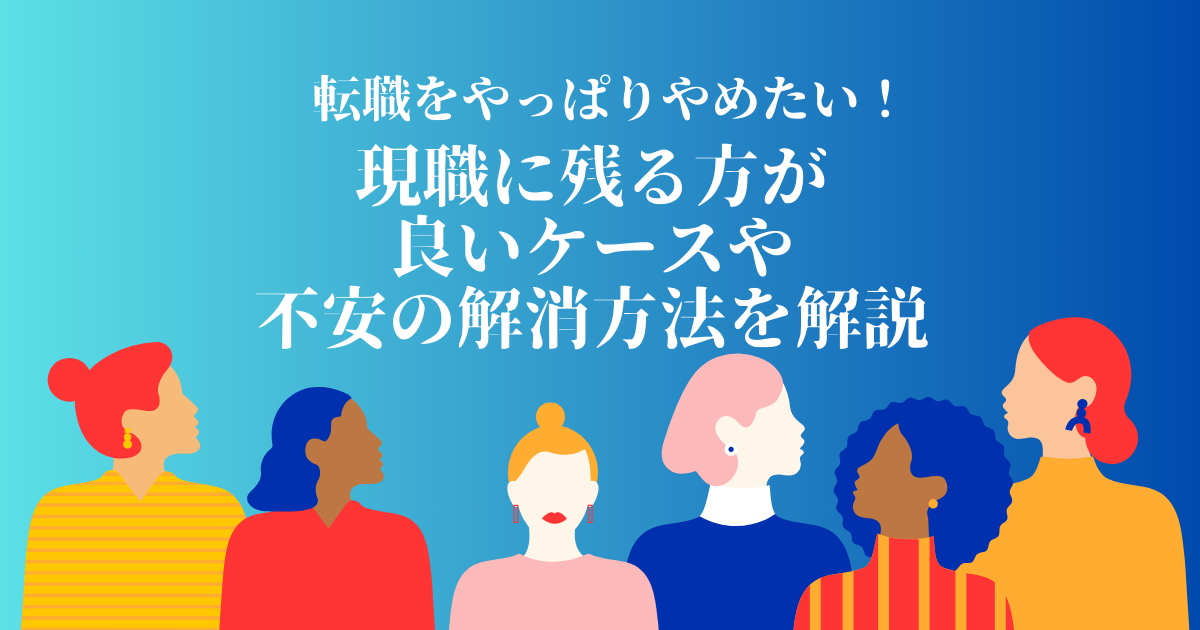 転職をやっぱりやめたい！現職に残る方が良いケースや不安の解消方法を解説