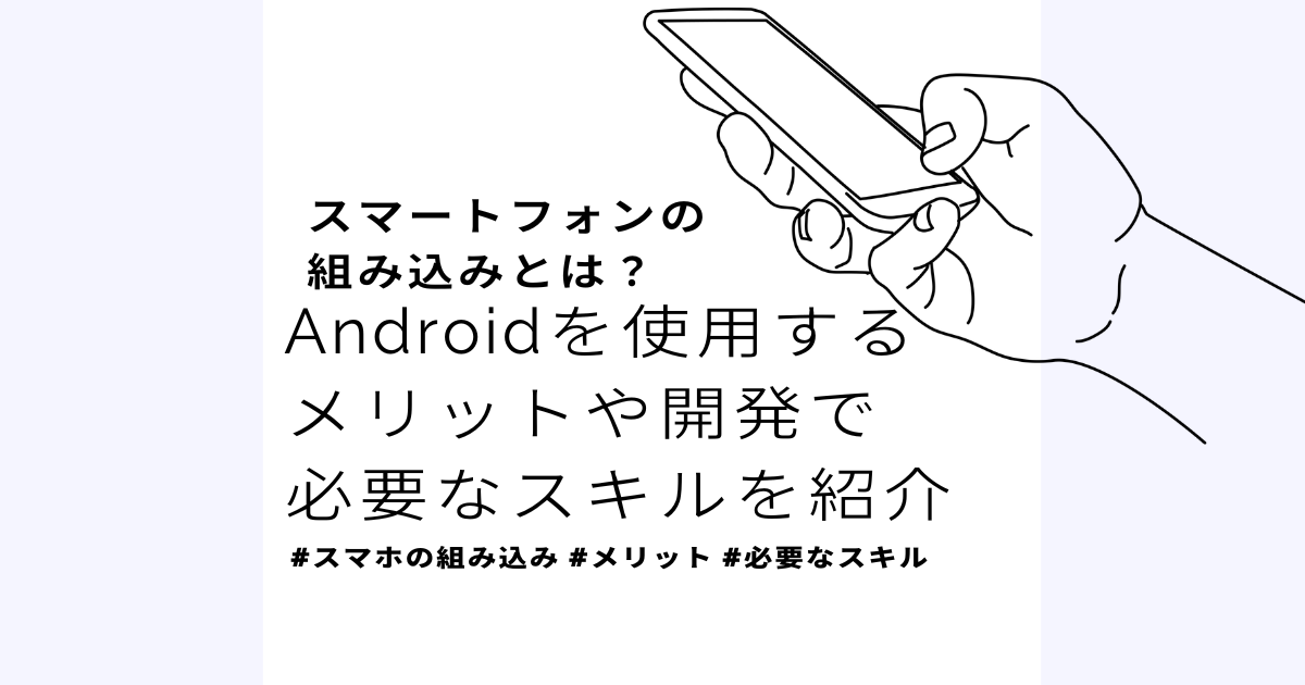 スマートフォンの組み込みとは? Androidを使用するメリットや開発で必要なスキルを紹介