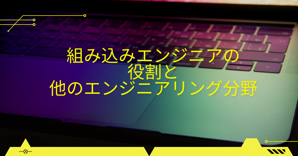 組み込みエンジニアの役割と他のエンジニアリング分野