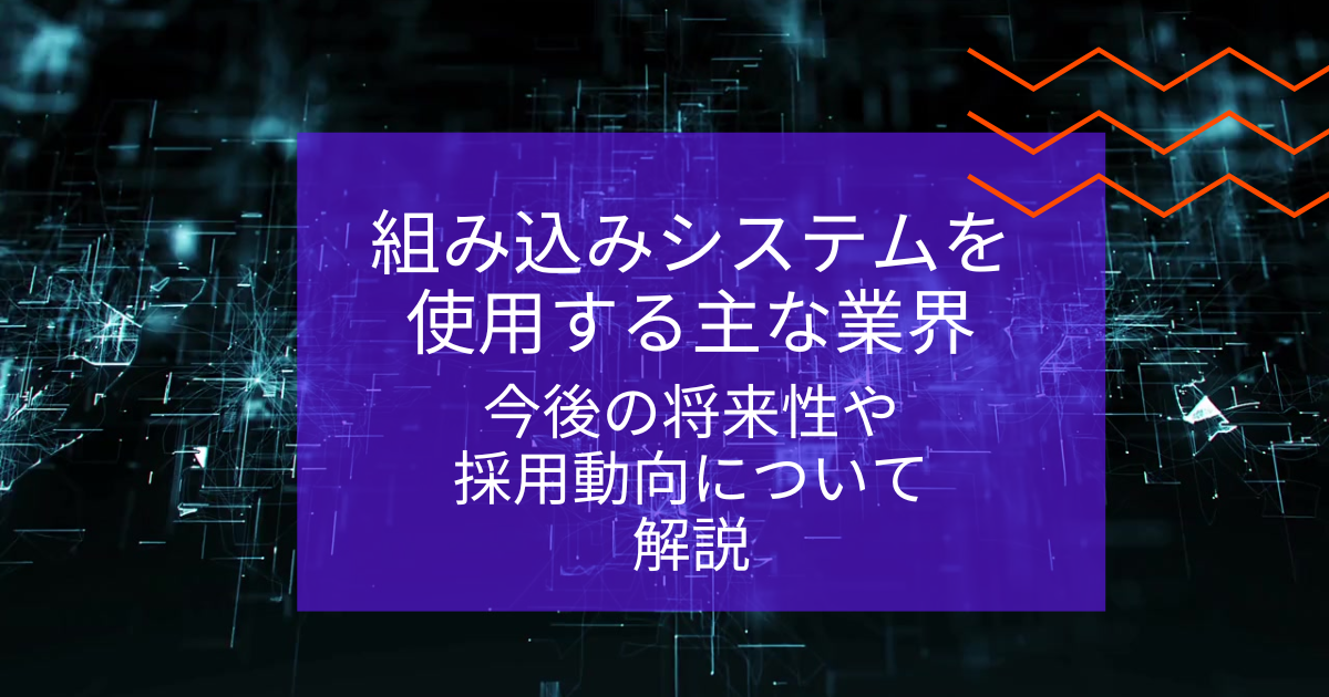 組み込みシステムを使用する主な業界｜今後の将来性や採用動向について解説