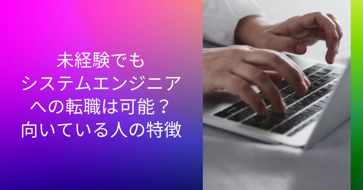 未経験でもシステムエンジニアへの転職は可能? 向いている人の特徴