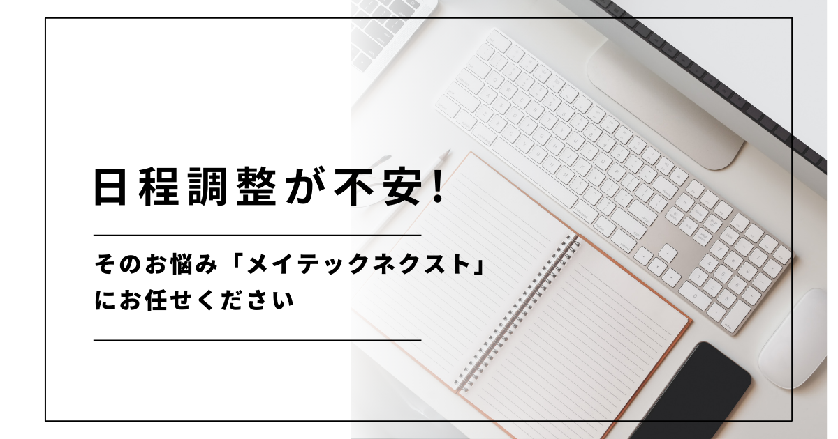 日程調整が不安! そのお悩み「メイテックネクスト」にお任せください