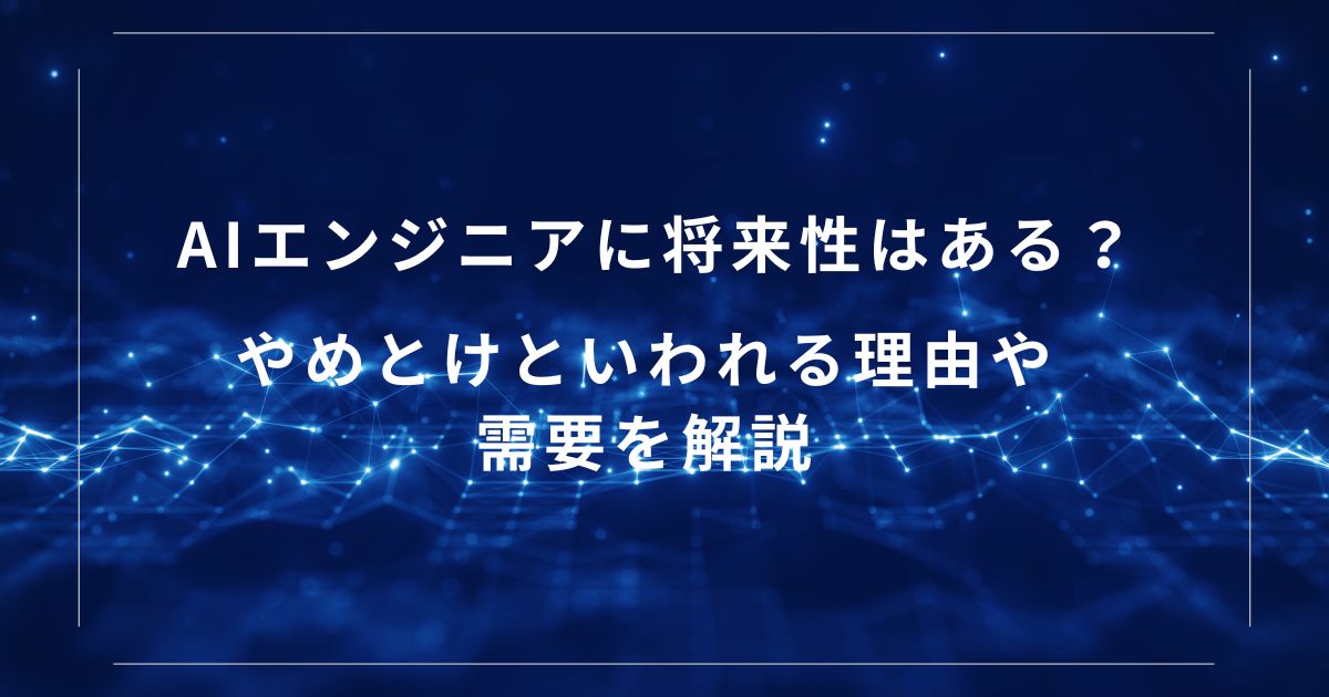 AIエンジニアに将来性はある? やめとけといわれる理由や需要を解説