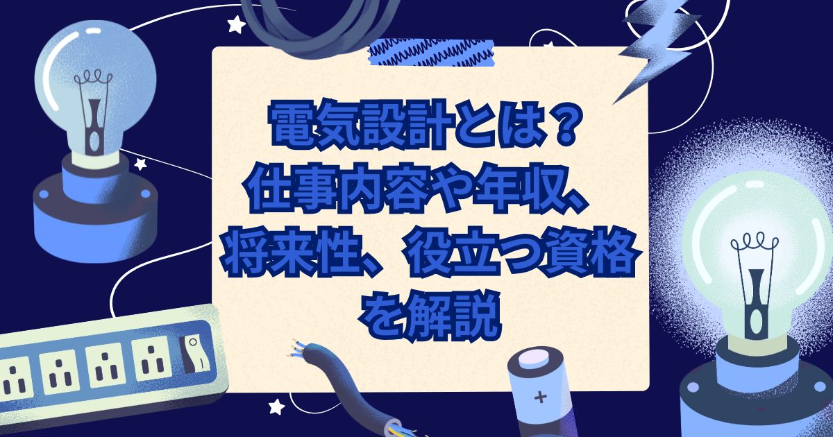 電気設計とは?仕事内容や年収、将来性、役立つ資格を解説