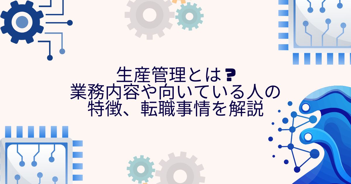 生産管理とは?業務内容や向いている人の特徴、転職事情を解説